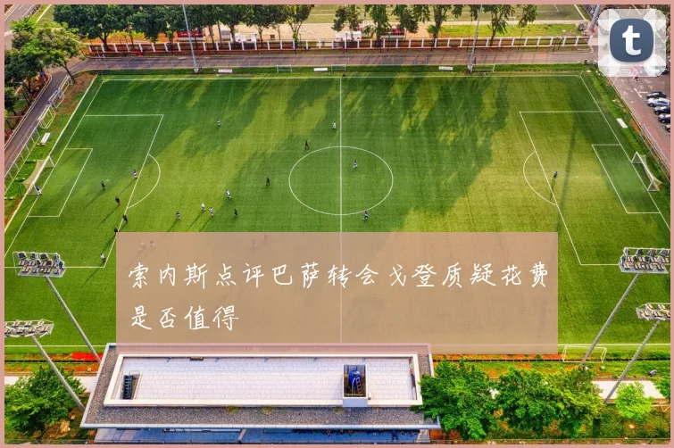 索内斯点评巴萨转会戈登质疑花费是否值得