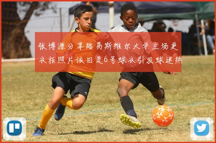 张博源分享路易斯维尔大学主场更衣柜照片依旧是6号球衣引发球迷热议